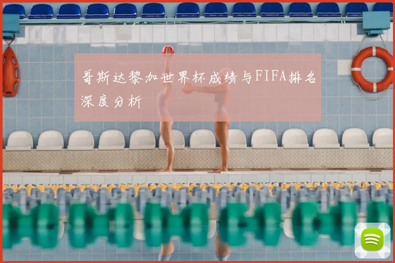 哥斯达黎加世界杯成绩与FIFA排名深度分析