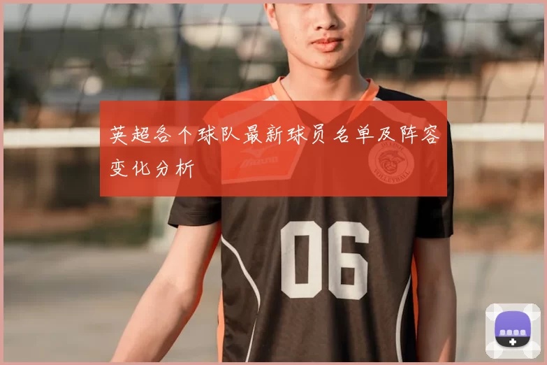 英超各个球队最新球员名单及阵容变化分析