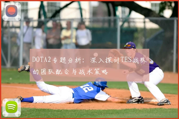 DOTA2专题分析:深入探讨TES战队的团队配合与战术策略
