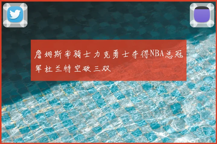詹姆斯率骑士力克勇士夺得NBA总冠军杜兰特空砍三双