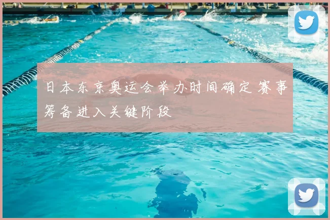 日本东京奥运会举办时间确定 赛事筹备进入关键阶段