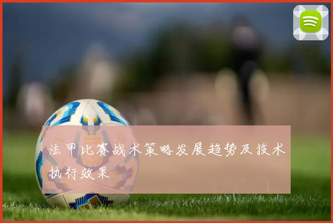 法甲比赛战术策略发展趋势及技术执行效果