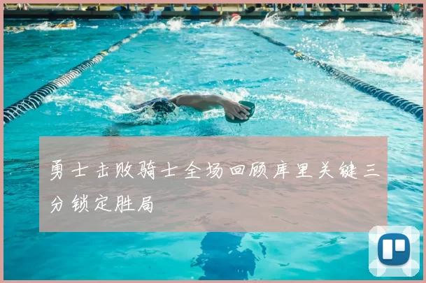 勇士击败骑士全场回顾库里关键三分锁定胜局