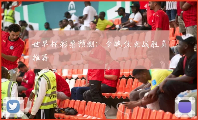 世界杯彩票预测：今晚焦点战胜负推荐