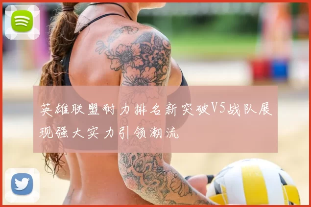 英雄联盟耐力排名新突破V5战队展现强大实力引领潮流