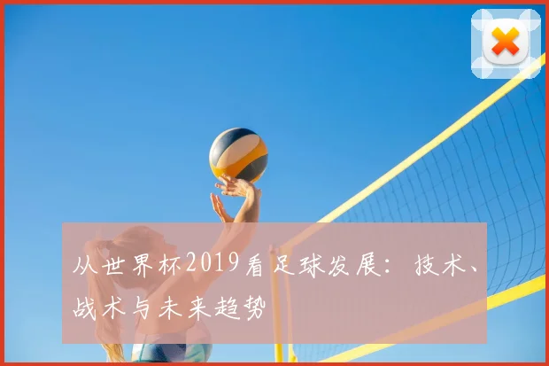从世界杯2019看足球发展:技术、战术与未来趋势