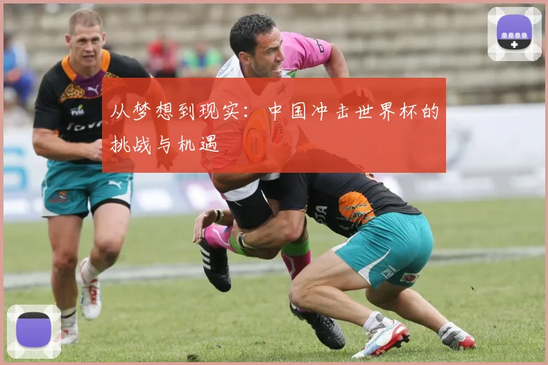 从梦想到现实:中国冲击世界杯的挑战与机遇