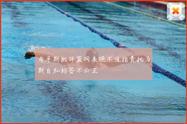 考辛斯批评篮网表现不佳指责托马斯自私标签不公正