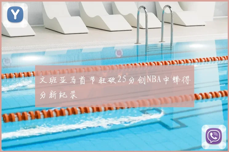 文班亚马首节狂砍25分创NBA中锋得分新纪录