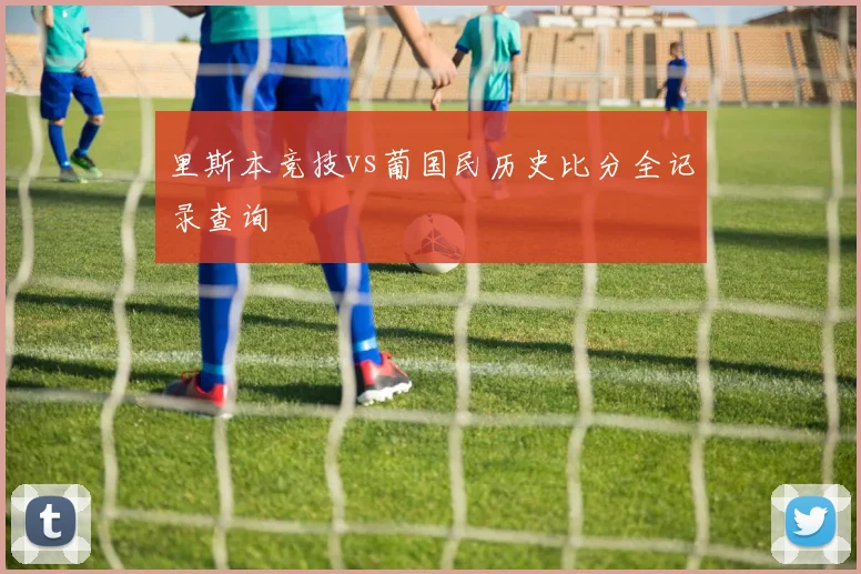 里斯本竞技vs葡国民历史比分全记录查询