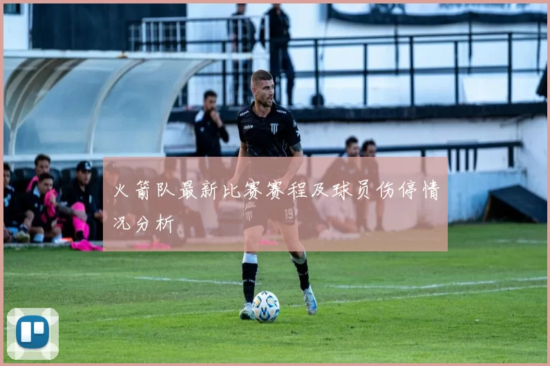 火箭队最新比赛赛程及球员伤停情况分析