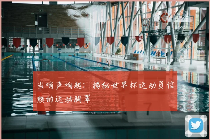 当哨声响起:揭秘世界杯运动员信赖的运动胸罩