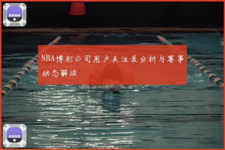 NBA博彩公司用户关注度分析与赛事动态解读