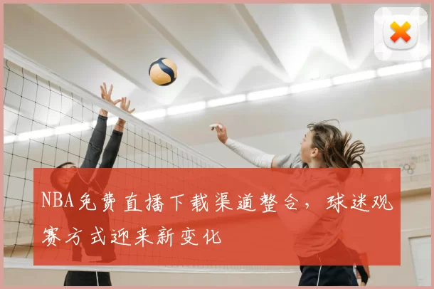 NBA免费直播下载渠道整合，球迷观赛方式迎来新变化