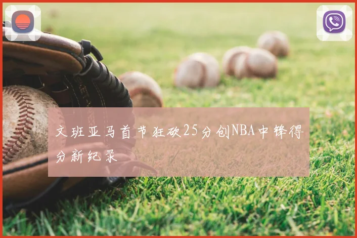 文班亚马首节狂砍25分创NBA中锋得分新纪录