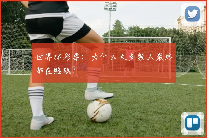 世界杯彩票：为什么大多数人最终都在赔钱？