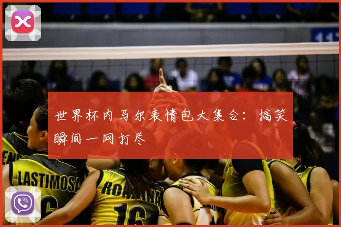 世界杯内马尔表情包大集合:搞笑瞬间一网打尽